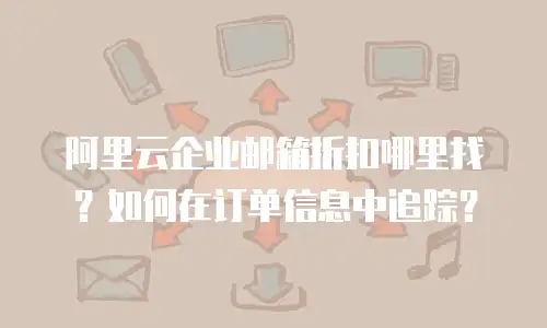 阿里云企业邮箱折扣哪里找?如何在订单信息中追踪?