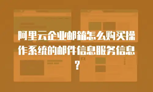 阿里云企业邮箱怎么购买操作系统的邮件信息服务信息？