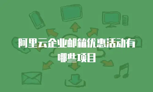 阿里云企业邮箱优惠活动有哪些项目