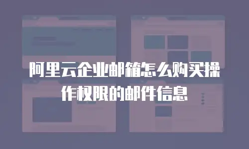 阿里云企业邮箱怎么购买操作权限的邮件信息