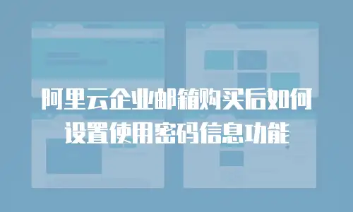 阿里云企业邮箱购买后如何设置使用密码信息功能