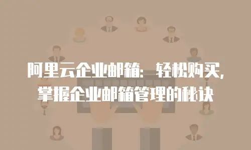 阿里云企业邮箱:轻松购买,掌握企业邮箱管理的秘诀
