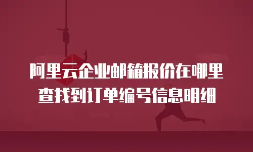 阿里云企业邮箱报价在哪里查找到订单编号信息明细