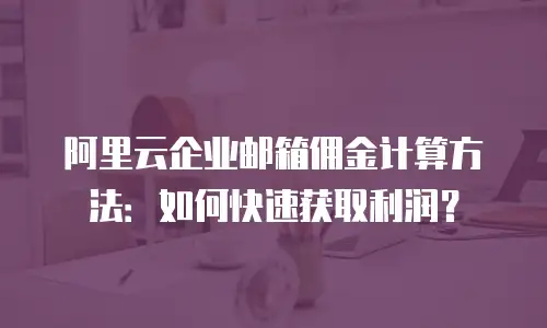 阿里云企业邮箱佣金计算方法：如何快速获取利润？