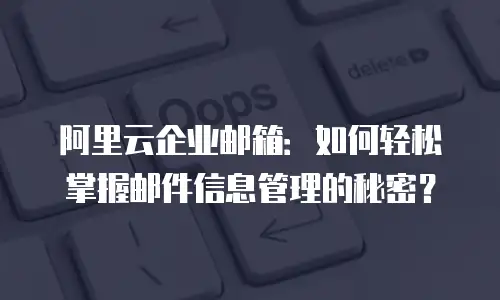 阿里云企业邮箱：如何轻松掌握邮件信息管理的秘密？
