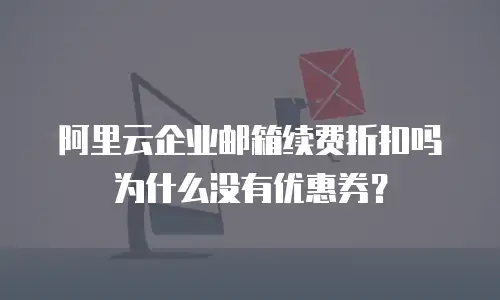 阿里云企业邮箱续费折扣吗为什么没有优惠券？
