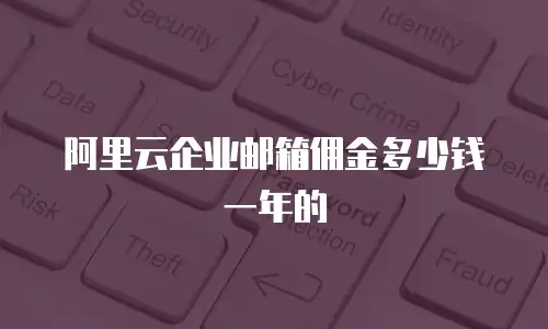 阿里云企业邮箱佣金多少钱一年的