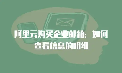 阿里云购买企业邮箱：如何查看信息的明细