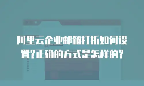 阿里云企业邮箱打折如何设置?正确的方式是怎样的?