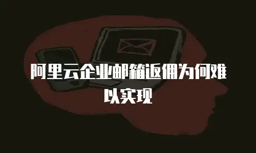 阿里云企业邮箱返佣为何难以实现