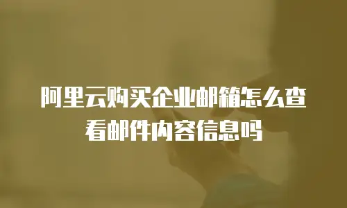 阿里云购买企业邮箱怎么查看邮件内容信息吗