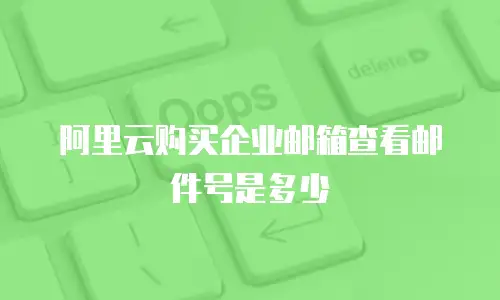 阿里云购买企业邮箱查看邮件号是多少