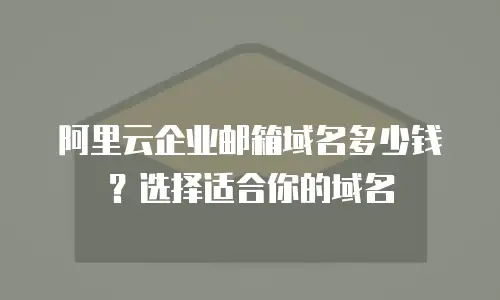 阿里云企业邮箱域名多少钱？选择适合你的域名
