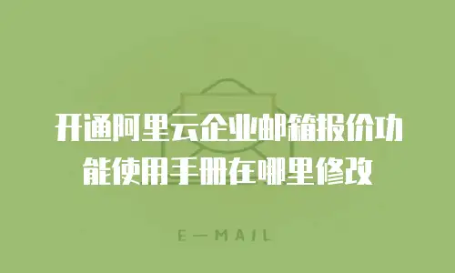 开通阿里云企业邮箱报价功能使用手册在哪里修改