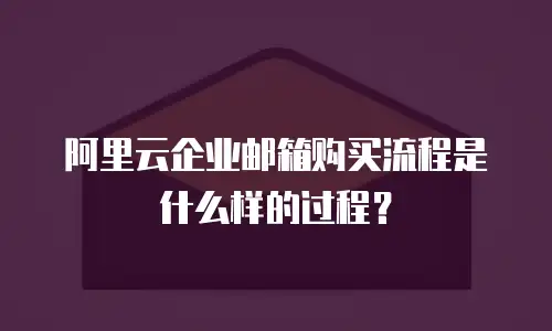 阿里云企业邮箱购买流程是什么样的过程？