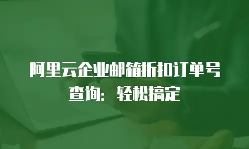 阿里云企业邮箱折扣订单号查询：轻松搞定