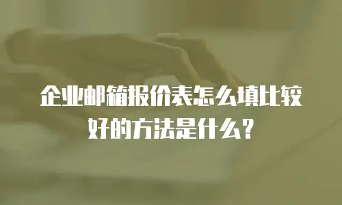企业邮箱报价表怎么填比较好的方法是什么?