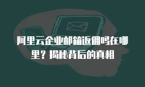 阿里云企业邮箱返佣吗在哪里?揭秘背后的真相