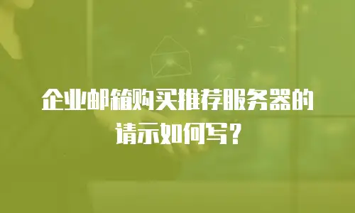 企业邮箱购买推荐服务器的请示如何写?