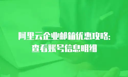 阿里云企业邮箱优惠攻略：查看账号信息明细