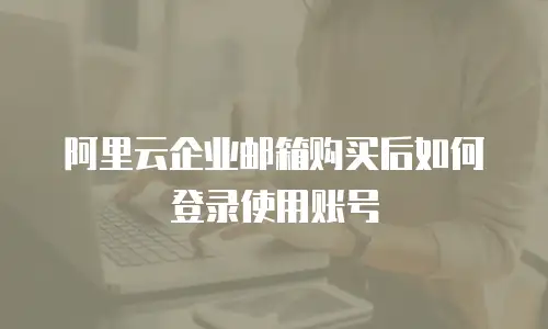 阿里云企业邮箱购买后如何登录使用账号