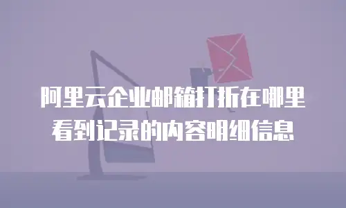 阿里云企业邮箱打折在哪里看到记录的内容明细信息