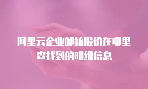 阿里云企业邮箱报价在哪里查找到的明细信息