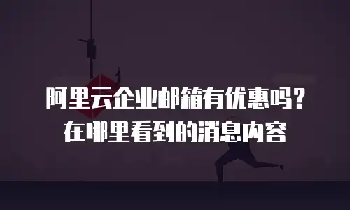 阿里云企业邮箱有优惠吗?在哪里看到的消息内容