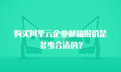 购买阿里云企业邮箱报价是多少合适的?