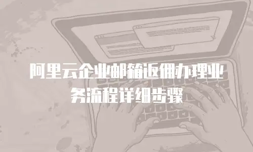 阿里云企业邮箱返佣办理业务流程详细步骤