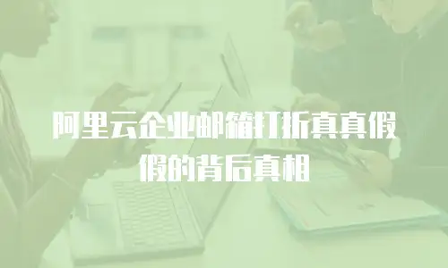 阿里云企业邮箱打折真真假假的背后真相