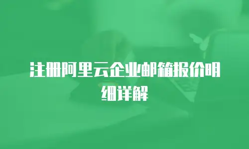 注册阿里云企业邮箱报价明细详解