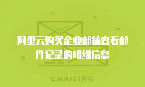 阿里云购买企业邮箱查看邮件记录的明细信息