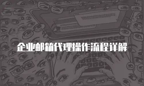 企业邮箱代理操作流程详解