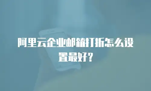阿里云企业邮箱打折怎么设置最好?