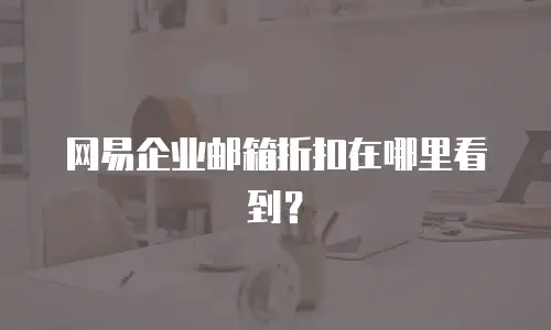 网易企业邮箱折扣在哪里看到?