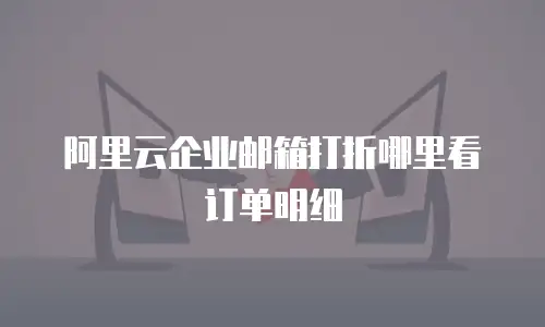 阿里云企业邮箱打折哪里看订单明细