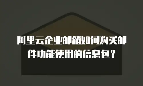 阿里云企业邮箱如何购买邮件功能使用的信息包？