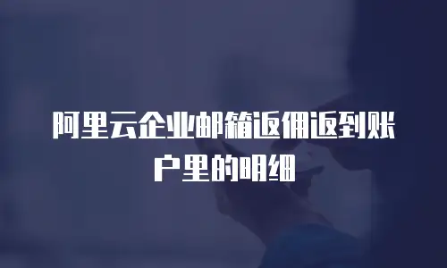 阿里云企业邮箱返佣返到账户里的明细