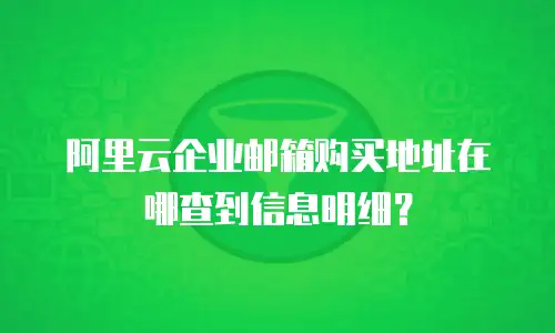 阿里云企业邮箱购买地址在哪查到信息明细？