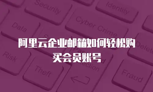 阿里云企业邮箱如何轻松购买会员账号