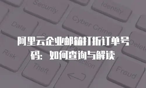 阿里云企业邮箱打折订单号码：如何查询与解读