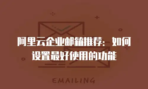 阿里云企业邮箱推荐：如何设置最好使用的功能