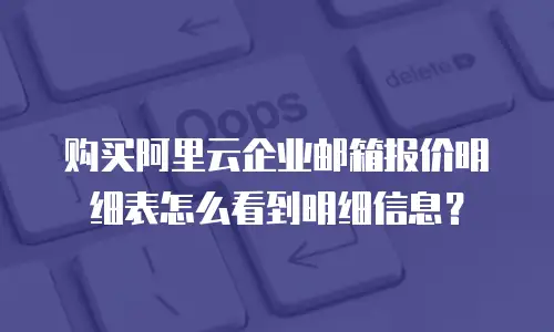 购买阿里云企业邮箱报价明细表怎么看到明细信息?
