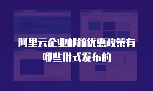 阿里云企业邮箱优惠政策有哪些形式发布的
