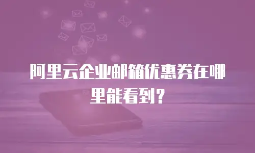 阿里云企业邮箱优惠券在哪里能看到？