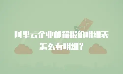 阿里云企业邮箱报价明细表怎么看明细？
