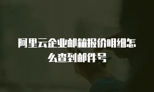 阿里云企业邮箱报价明细怎么查到邮件号