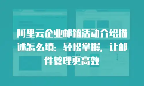 阿里云企业邮箱活动介绍描述怎么填:轻松掌握,让邮件管理更高效