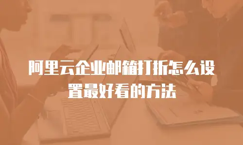 阿里云企业邮箱打折怎么设置最好看的方法